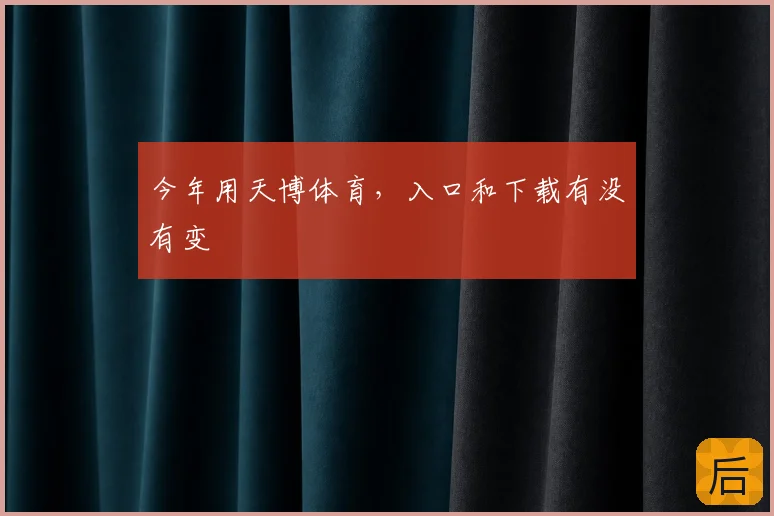 今年用天博体育,入口和下载有没有变